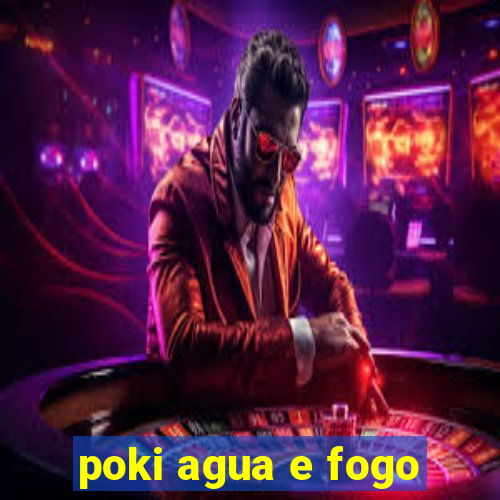 poki agua e fogo